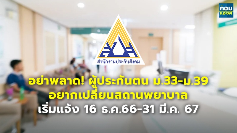อย่าพลาด! ผู้ประกันตน ม.33 - ม.39 อยากเปลี่ยนสถานพยาบาล เริ่มแจ้ง 16 ธ.ค.66-31 มี.ค. 67