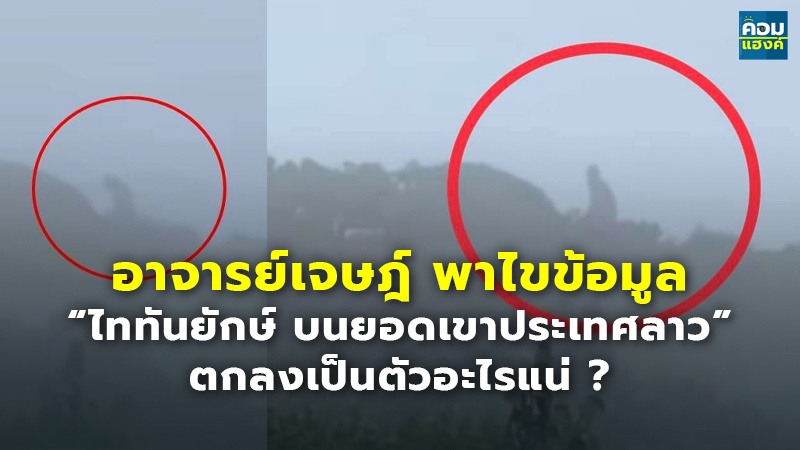 อาจารย์เจษฎ์ พาไขข้อมูล “ไททันยักษ์ บนยอดเขาประเทศลาว” ตกลงเป็นตัวอะไรแน่ ?