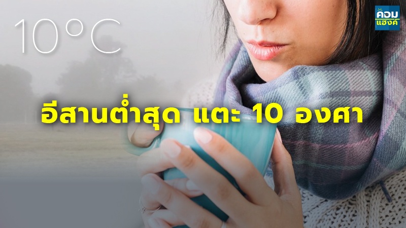 'อากาศหนาวเย็น' ฉบับ 6 ทั่วไทย อุณหภูมิลดลง 2-3 องศาฯ อีสาน แตะ 10 องศาฯ