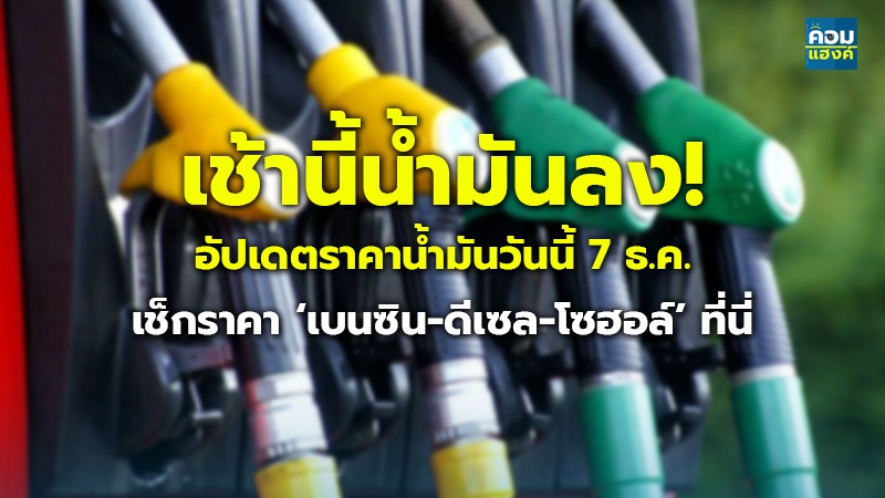 เช้านี้น้ำมันลง! อัปเดตราคาน้ำมันวันนี้ 7 ธ.ค. เช็กราคา ‘เบนซิน-ดีเซล-โซฮอล์’ ที่นี่