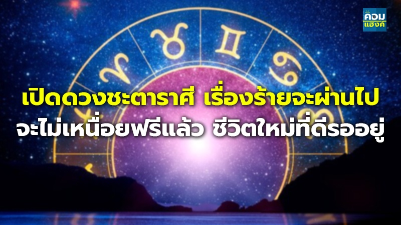 เปิดดวงชะตาราศี เรื่องร้ายจะผ่านไป จะไม่เหนื่อยฟรีแล้ว ชีวิตใหม่ที่ดีรออยู่
