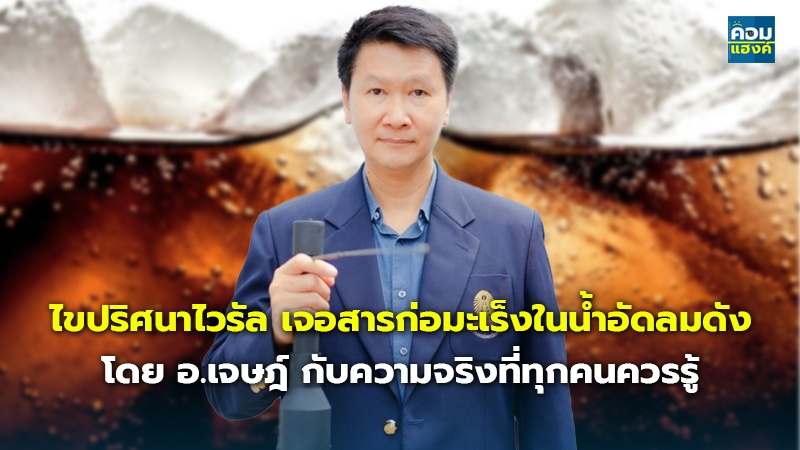 ไขปริศนาไวรัล เจอสารก่อมะเร็งในน้ำอัดลมดัง โดย อ.เจษฎ์ กับความจริงที่ทุกคนควรรู้