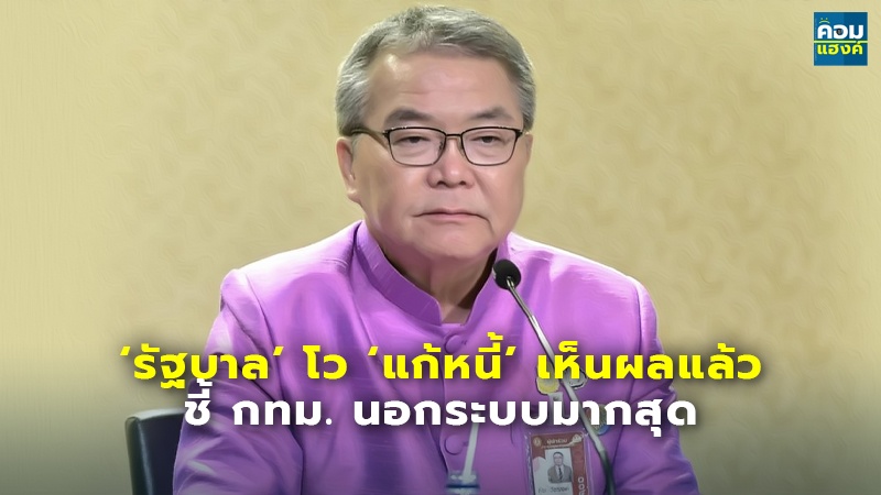 ‘รัฐบาล’ โว ‘แก้หนี้’ เห็นผลแล้ว ชี้ กทม. นอกระบบมากสุด
