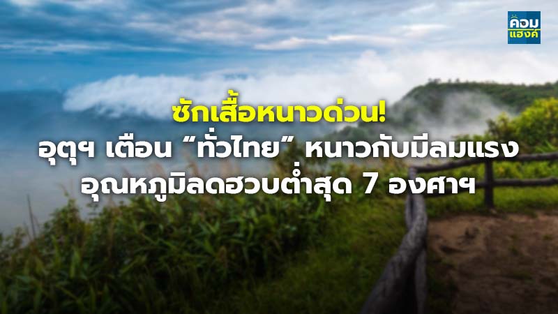 ซักเสื้อหนาวด่วน! อุตุฯ เตือน “ทั่วไทย” หนาวกับมีลมแรง อุณหภูมิลดฮวบตํ่าสุด 7 องศาฯ