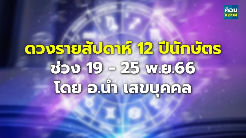 ดวงรายสัปดาห์ 12 ปีนักษัตร ช่วง 19 - 25 พ.ย.66 โดย อ.นำ เสขบุคคล