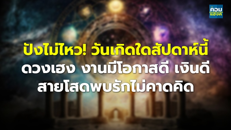 ปังไม่ไหว! วันเกิดใดสัปดาห์นี้ ดวงเฮง งานมีโอกาสดี เงินดี สายโสดพบรักไม่คาดคิด