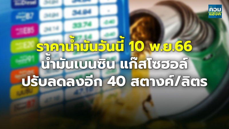 ราคาน้ำมันวันนี้ 10 พ.ย.66 น้ำมันเบนซิน แก๊สโซฮอล์ ปรับลดลงอีก 40 สตางค์/ลิตร