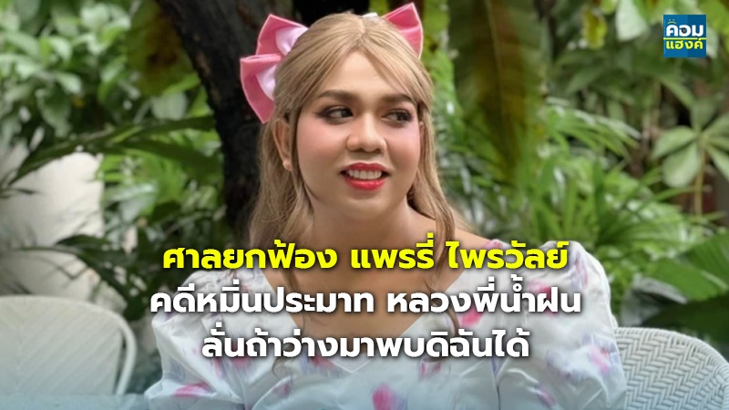 ศาลยกฟ้อง แพรรี่ ไพรวัลย์ คดีหมิ่นประมาท หลวงพี่น้ำฝน ลั่นถ้าว่างมาพบดิฉันได้