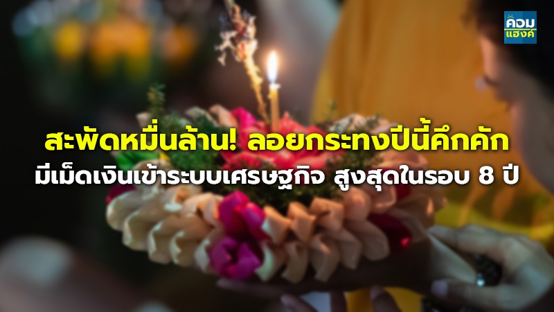 สะพัดหมื่นล้าน! ลอยกระทงปีนี้คึกคัก มีเม็ดเงินเข้าระบบเศรษฐกิจ สูงสุดในรอบ 8 ปี