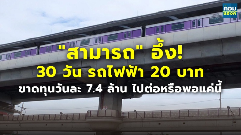 "สามารถ" อึ้ง! 30 วัน รถไฟฟ้า 20 บาท ขาดทุนวันละ 7.4 ล้าน ไปต่อหรือพอแค่นี้