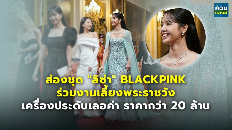 ส่องชุด "ลิซ่า" BLACKPINK ร่วมงานเลี้ยงพระราชวัง เครื่องประดับเลอค่า ราคากว่า 20 ล้าน