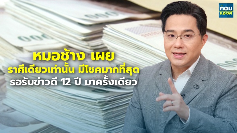 หมอช้าง เผย ราศีเดียวเท่านั้น มีโชคมากที่สุด รอรับข่าวดี 12 ปี มาครั้งเดียว