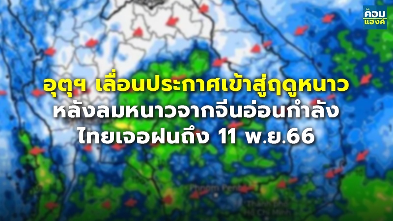 อุตุฯ เลื่อนประกาศเข้าสู่ฤดูหนาว หลังลมหนาวจากจีนอ่อนกำลัง ไทยเจอฝนถึง 11 พ.ย.66