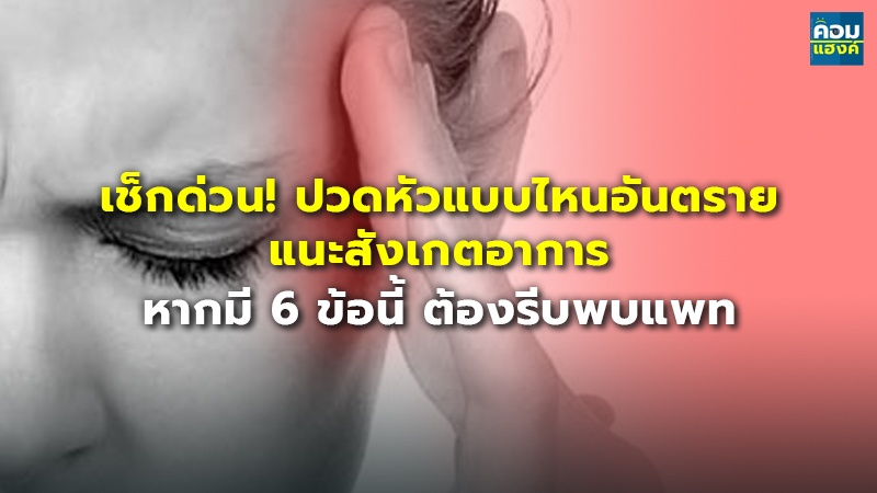 เช็กด่วน! ปวดหัวแบบไหนอันตราย แนะสังเกตอาการ หากมี 6 ข้อนี้ ต้องรีบพบแพทย์