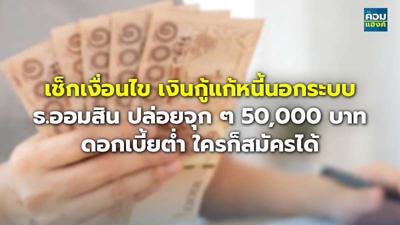 เช็กเงื่อนไข เงินกู้แก้หนี้นอกระบบ ธ.ออมสิน ปล่อยจุก ๆ 50,000 บาท ดอกเบี้ยต่ำ ใครก็สมัครได้