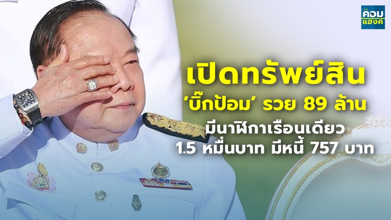 เปิดทรัพย์สิน ‘บิ๊กป้อม’ รวย 89 ล้าน มีนาฬิกาเรือนเดียว 1.5 หมื่นบาท มีหนี้ 757 บาท