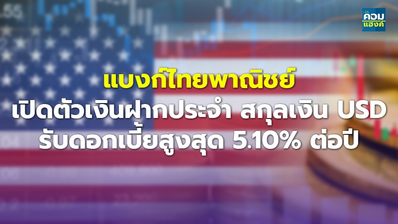 แบงก์ไทยพาณิชย์ เปิดตัวเงินฝากประจำ สกุลเงิน USD รับดอกเบี้ยสูงสุด 5.10% ต่อปี