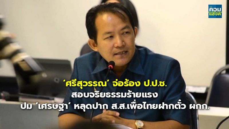 ‘ศรีสุวรรณ’ จ่อร้อง ป.ป.ช. สอบจริยธรรมร้ายแรง ปม ‘เศรษฐา’ หลุดปาก ส.ส.เพื่อไทยฝากตั๋ว ผกก.