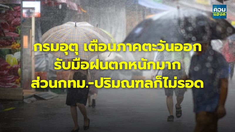 กรมอุตุ เตือนภาคตะวันออกรับมือฝนตกหนักมาก ส่วนกทม.-ปริมณฑลก็ไม่รอด