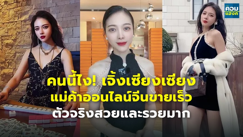 คนนี้ไง! เจิ้งเซียงเซียง แม่ค้าออนไลน์จีนขายเร็ว ตัวจริงสวยและรวยมาก