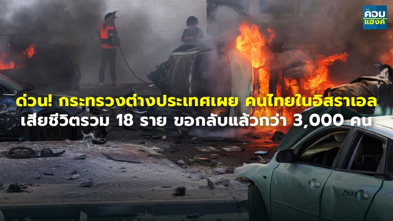 ด่วน! กระทรวงต่างประเทศเผย คนไทยในอิสราเอล เสียชีวิตรวม 18 ราย ขอกลับแล้วกว่า 3,000 คน