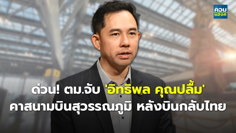 ด่วน! ตม.จับ 'อิทธิพล คุณปลื้ม' คาสนามบินสุวรรณภูมิ หลังบินกลับไทย