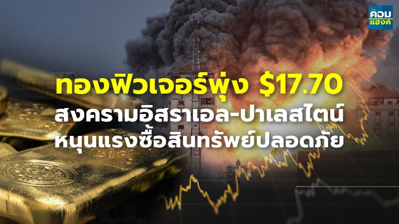ทองฟิวเจอร์พุ่ง $17.70 สงครามอิสราเอล-ปาเลสไตน์หนุนแรงซื้อสินทรัพย์ปลอดภัย