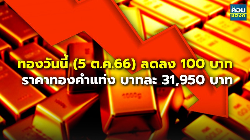 ทองวันนี้ (5 ต.ค.66) ลดลง 100 บาท ราคาทองคำแท่ง บาทละ 31,950 บาท