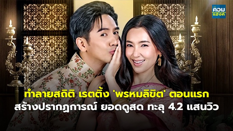 ทำลายสถิติ เรตติ้ง 'พรหมลิขิต' ตอนแรก สร้างปรากฏการณ์ ยอดดูสด ทะลุ 4.2 แสนวิว