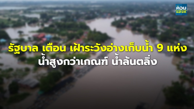 รัฐบาล เตือน เฝ้าระวังอ่างเก็บน้ำ 9 แห่ง น้ำสูงกว่าเกณฑ์ น้ำล้นตลิ่ง