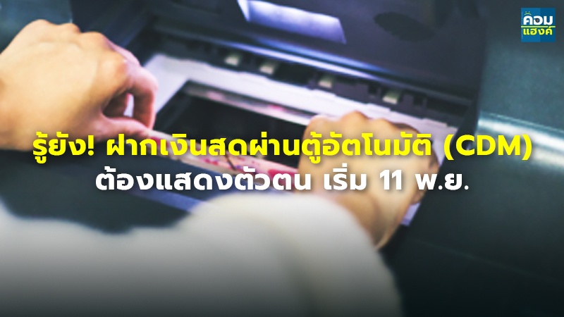 รู้ยัง! ฝากเงินสดผ่านตู้อัตโนมัติ (CDM) ต้องแสดงตัวตน เริ่ม 11 พ.ย.