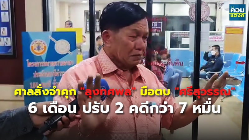 ศาลสั่งจำคุก "ลุงทศพล" มือตบ "ศรีสุวรรณ" 6 เดือน ปรับ 2 คดีกว่า 7 หมื่น