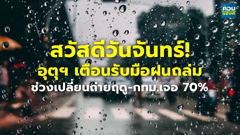 สวัสดีวันจันทร์! อุตุฯ เตือนรับมือฝนถล่ม ช่วงเปลี่ยนถ่ายฤดู-กทม.เจอ 70%