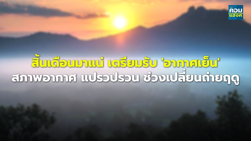 สิ้นเดือนมาแน่ เตรียมรับ 'อากาศเย็น' สภาพอากาศ แปรวปรวน ช่วงเปลี่ยนถ่ายฤดู
