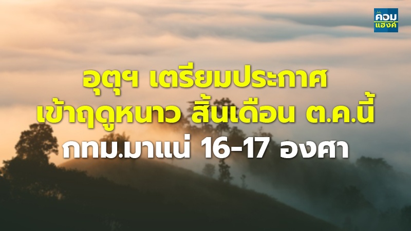 อุตุฯ เตรียมประกาศ เข้าฤดูหนาว สิ้นเดือน ต.ค.นี้  กทม.มาแน่ 16-17 องศา