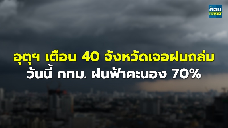 อุตุฯ เตือน 40 จังหวัดเจอฝนถล่ม วันนี้ กทม. ฝนฟ้าคะนอง 70%