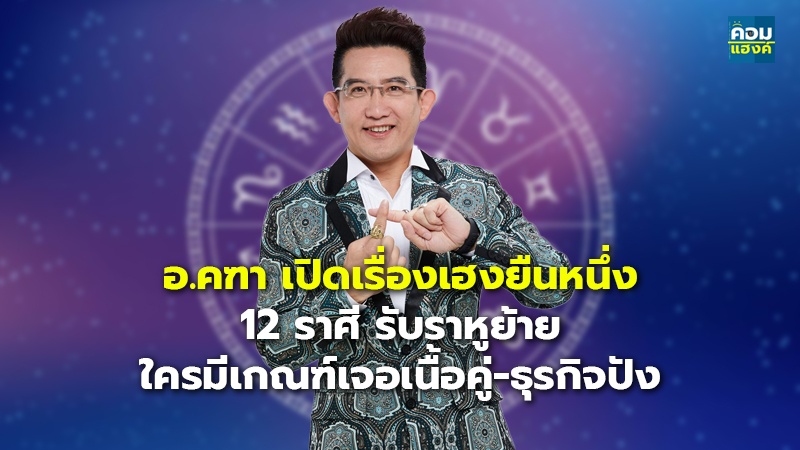 อ.คฑา เปิดเรื่องเฮงยืนหนึ่ง 12 ราศี รับราหูย้าย ใครมีเกณฑ์เจอเนื้อคู่-ธุรกิจปัง