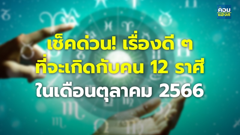 เช็คด่วน! เรื่องดี ๆ ที่จะเกิดกับคน 12 ราศี ในเดือนตุลาคม 2566