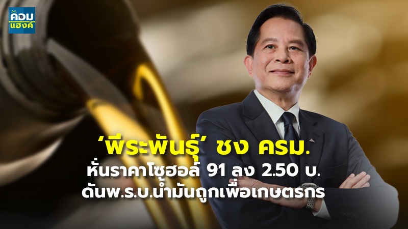 ‘พีระพันธุ์’ ชง ครม. หั่นราคาโซฮอล์ 91 ลง 2.50 บ. ดันพ.ร.บ.น้ำมันถูกเพื่อเกษตรกร