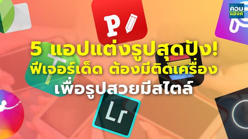 5 แอปแต่งรูปสุดปัง! ฟีเจอร์เด็ด ต้องมีติดเครื่อง เพื่อรูปสวยมีสไตล์