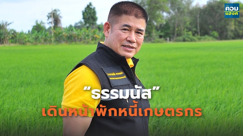 “ธรรมนัส”  เดินหน้าพักหนี้เกษตรกร