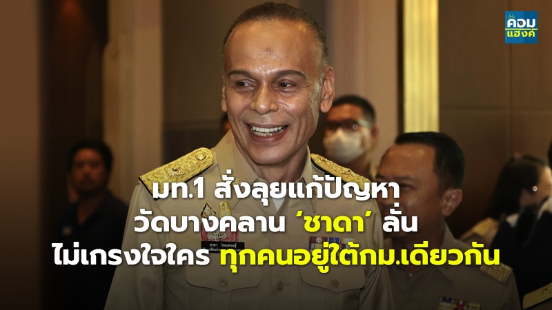 มท.1 สั่งลุยแก้ปัญหา วัดบางคลาน ‘ชาดา’ ลั่น ไม่เกรงใจใคร ทุกคนอยู่ใต้กม.เดียวกัน