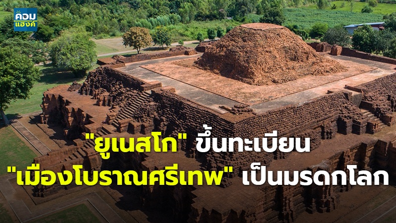 "ยูเนสโก" ขึ้นทะเบียน "เมืองโบราณศรีเทพ" เป็นมรดกโลก