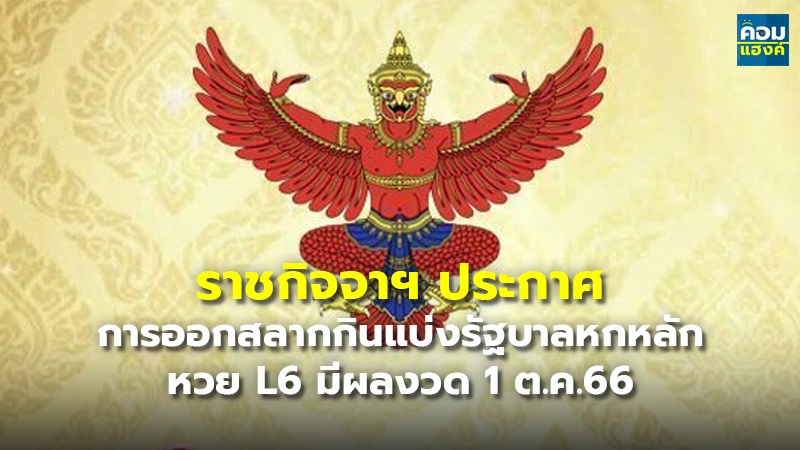 ราชกิจจาฯ ประกาศ การออกสลากกินแบ่งรัฐบาลหกหลัก หวย L6 มีผลงวด 1 ต.ค.66