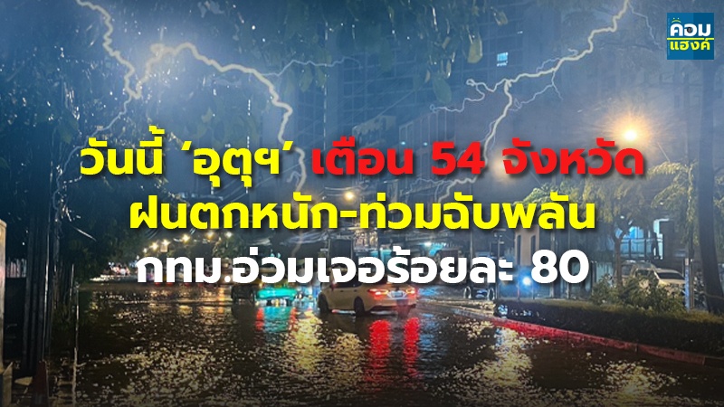 วันนี้ ‘อุตุฯ’ เตือน 54 จังหวัด ฝนตกหนัก-ท่วมฉับพลัน กทม.อ่วมเจอร้อยละ 80