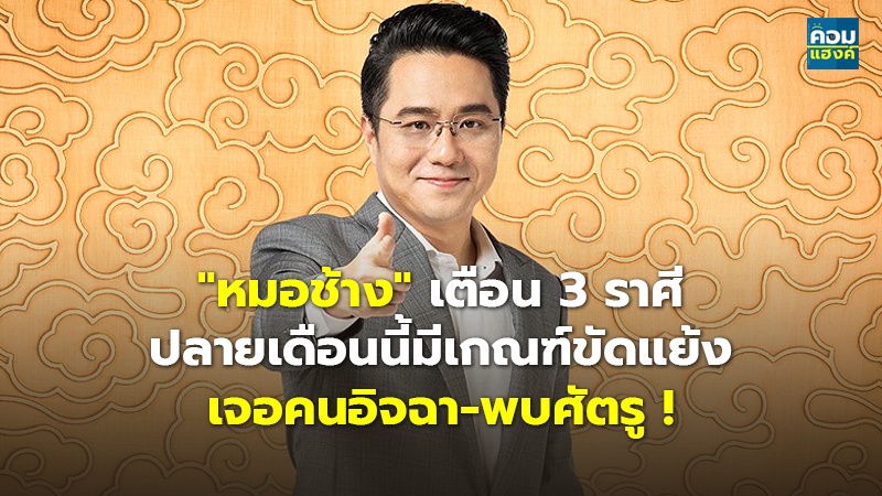 "หมอช้าง" เตือน 3 ราศี ปลายเดือนนี้มีเกณฑ์ขัดแย้ง เจอคนอิจฉา-พบศัตรู !