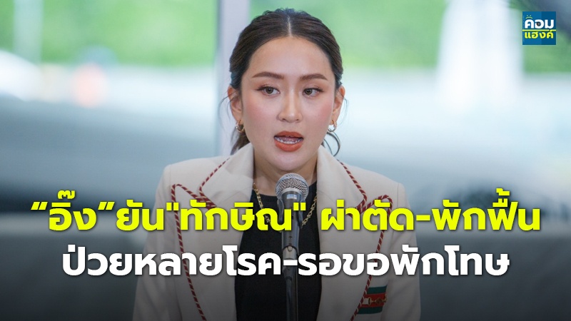 “อิ๊ง”ยัน"ทักษิณ" ผ่าตัด-พักฟื้น ป่วยหลายโรค-รอขอพักโทษ