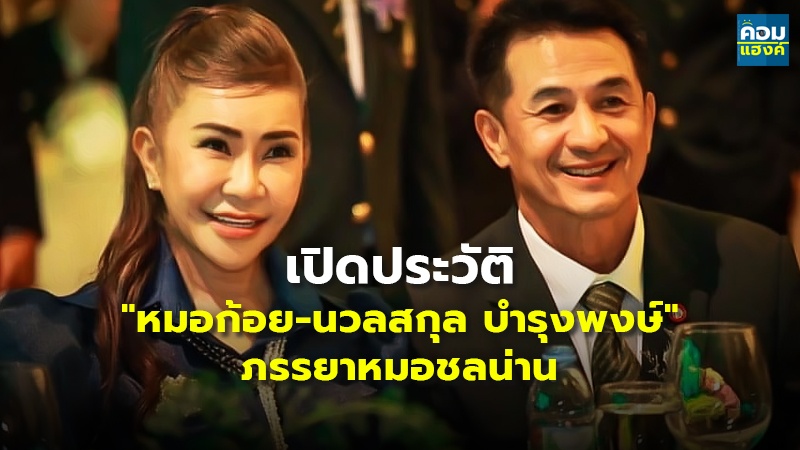 เปิดประวัติ "หมอก้อย-นวลสกุล บำรุงพงษ์" ภรรยาหมอชลน่าน