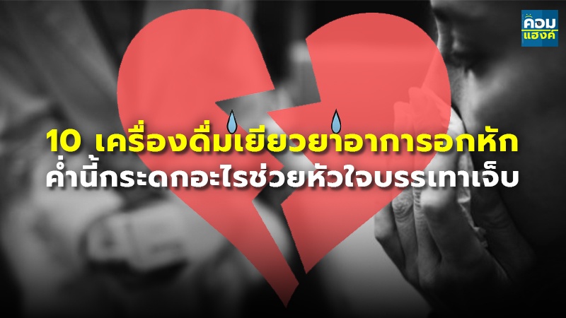 10 เครื่องดื่มเยียวยาอาการอกหัก ค่ำนี้กระดกอะไรช่วยหัวใจบรรเทาเจ็บ