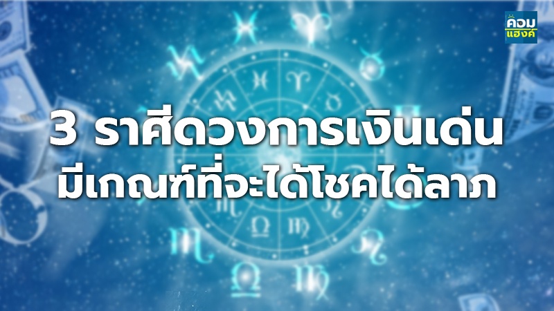 3 ราศีดวงการเงินเด่น มีเกณฑ์ที่จะได้โชคได้ลาภ